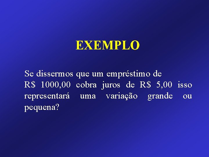 EXEMPLO Se dissermos que um empréstimo de R$ 1000, 00 cobra juros de R$