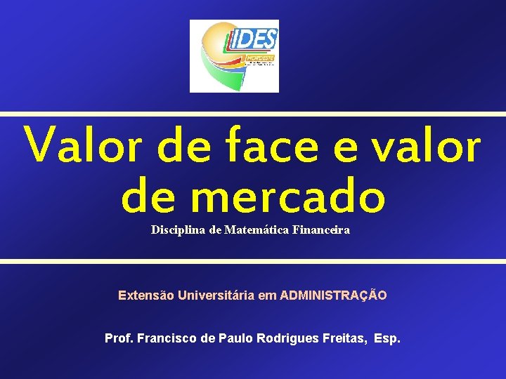 Valor de face e valor de mercado Disciplina de Matemática Financeira Extensão Universitária em