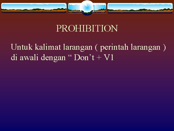 PROHIBITION Untuk kalimat larangan ( perintah larangan ) di awali dengan “ Don’t +