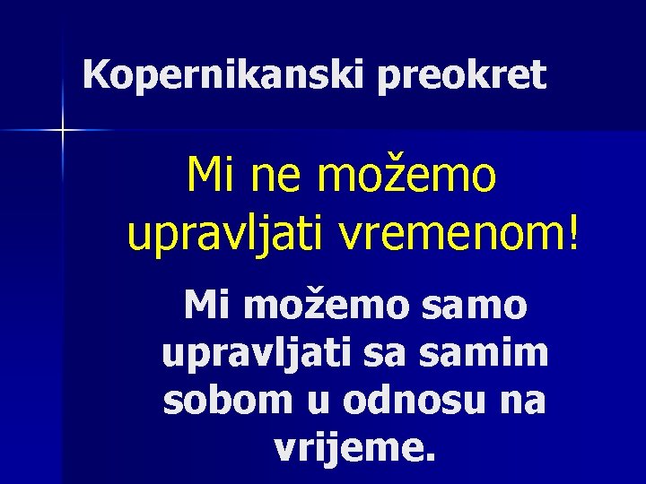 Kopernikanski preokret Mi ne možemo upravljati vremenom! Mi možemo samo upravljati sa samim sobom