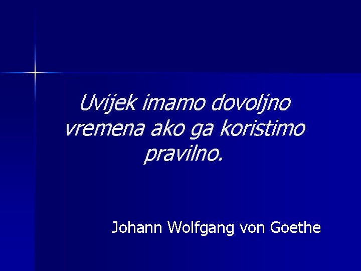 Uvijek imamo dovoljno vremena ako ga koristimo pravilno. Johann Wolfgang von Goethe 