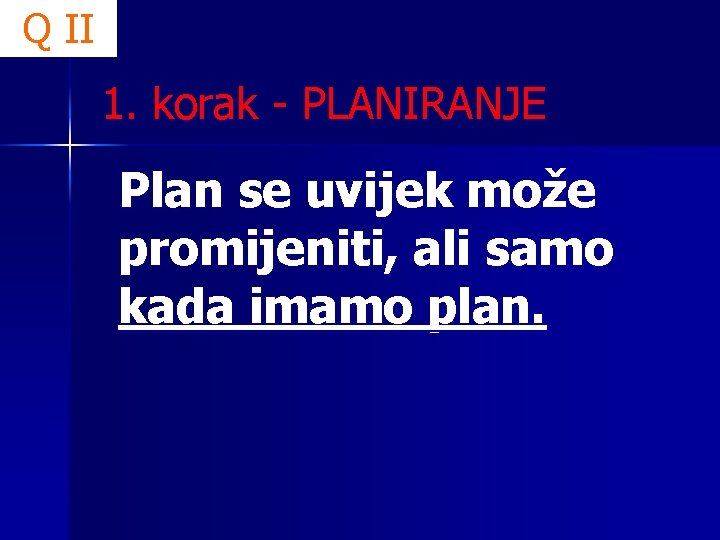 Q II 1. korak - PLANIRANJE Plan se uvijek može promijeniti, ali samo kada