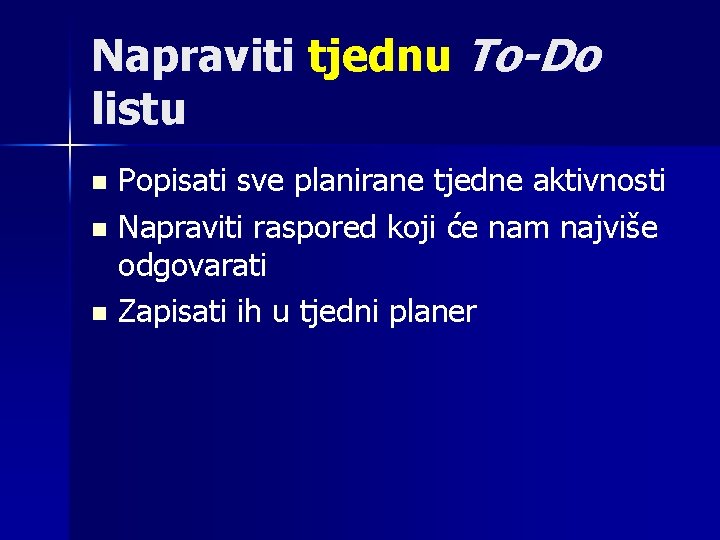 Napraviti tjednu To-Do listu Popisati sve planirane tjedne aktivnosti n Napraviti raspored koji će