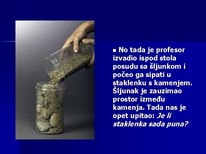 No tada je profesor izvadio ispod stola posudu sa šljunkom i počeo ga sipati