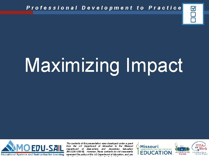 Professional Development to Practice Maximizing Impact The contents of this presentation were developed under