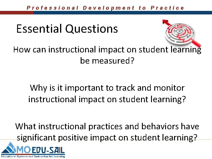 Professional Development to Practice Essential Questions How can instructional impact on student learning be
