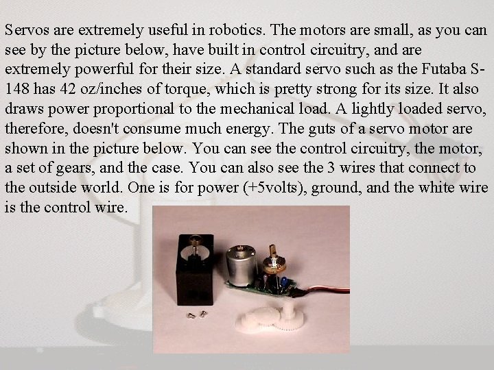 Servos are extremely useful in robotics. The motors are small, as you can see Servos are extremely useful in robotics. The motors are small, as you can see