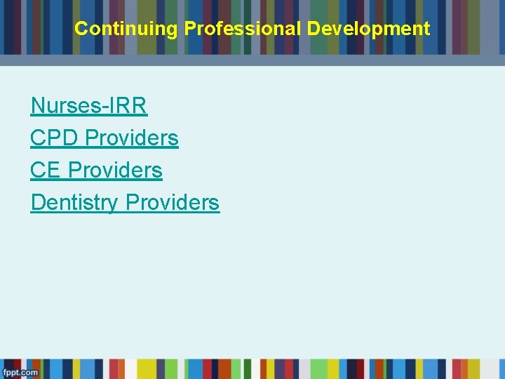 Continuing Professional Development Nurses-IRR CPD Providers CE Providers Dentistry Providers 