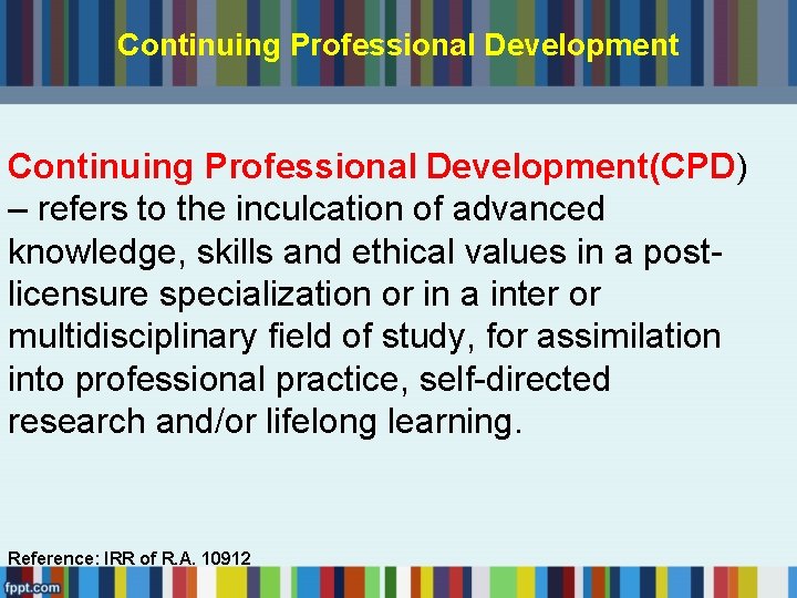 Continuing Professional Development(CPD) – refers to the inculcation of advanced knowledge, skills and ethical