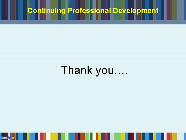 Continuing Professional Development Thank you…. 