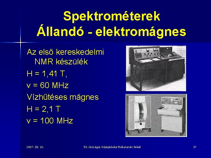 Spektrométerek Állandó - elektromágnes Az első kereskedelmi NMR készülék H = 1, 41 T,