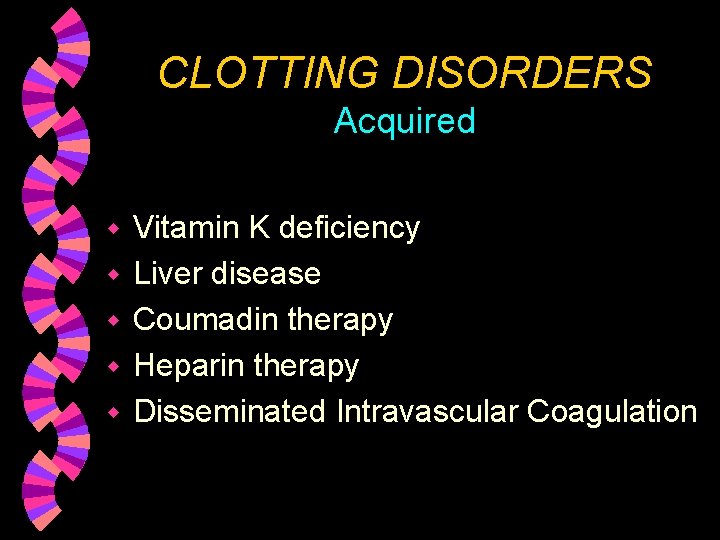 CLOTTING DISORDERS Acquired w w w Vitamin K deficiency Liver disease Coumadin therapy Heparin