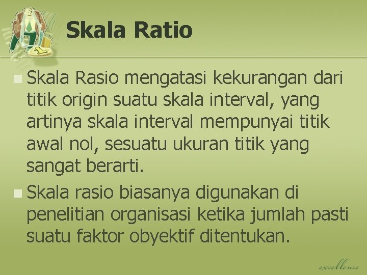 Skala Ratio n Skala Rasio mengatasi kekurangan dari titik origin suatu skala interval, yang