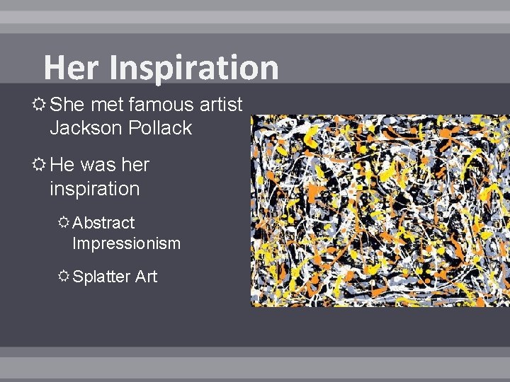 Her Inspiration She met famous artist Jackson Pollack He was her inspiration Abstract Impressionism