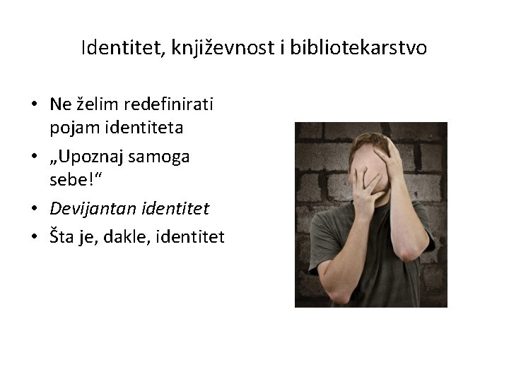 Identitet, književnost i bibliotekarstvo • Ne želim redefinirati pojam identiteta • „Upoznaj samoga sebe!“