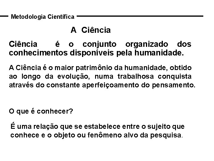 Metodologia Científica A Ciência é o conjunto organizado dos conhecimentos disponíveis pela humanidade. A
