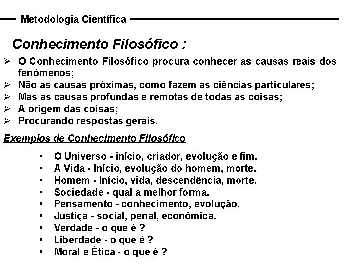 Metodologia Científica Conhecimento Filosófico : Ø O Conhecimento Filosófico procura conhecer as causas reais