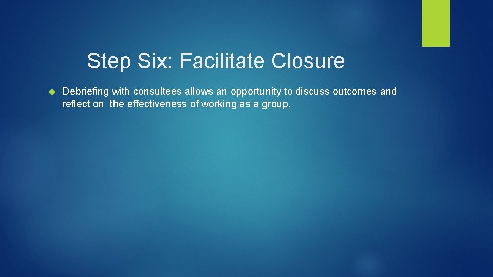 Step Six: Facilitate Closure Debriefing with consultees allows an opportunity to discuss outcomes and