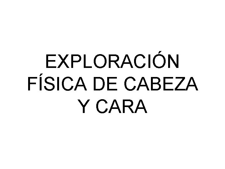 EXPLORACIÓN FÍSICA DE CABEZA Y CARA 