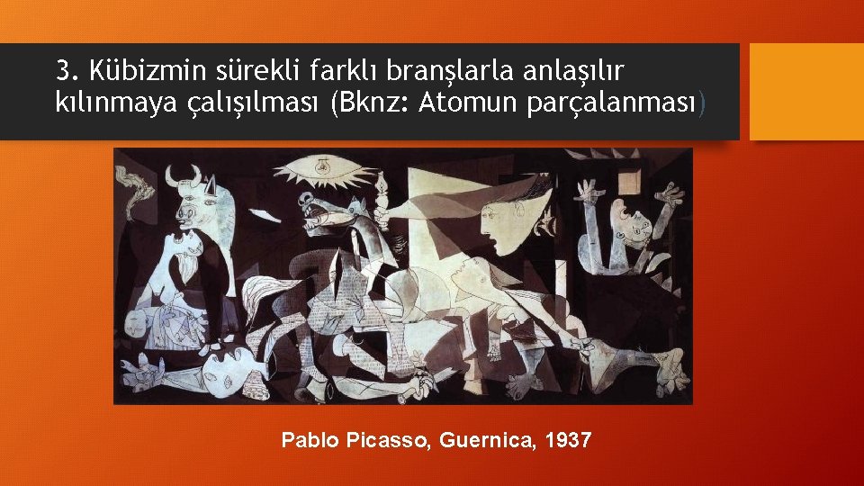 3. Kübizmin sürekli farklı branşlarla anlaşılır kılınmaya çalışılması (Bknz: Atomun parçalanması) Pablo Picasso, Guernica,