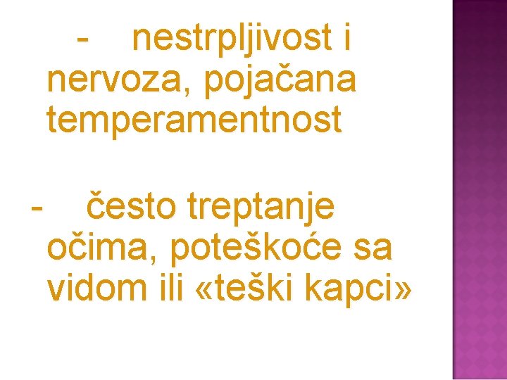 - nestrpljivost i nervoza, pojačana temperamentnost - često treptanje očima, poteškoće sa vidom ili