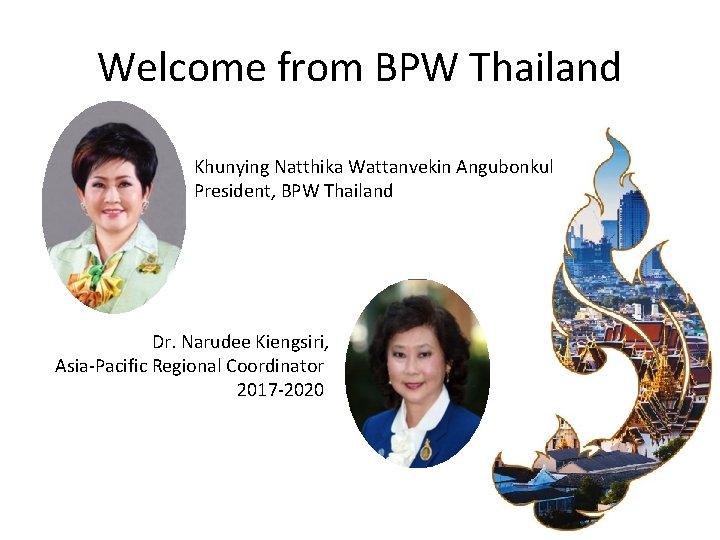 Welcome from BPW Thailand Khunying Natthika Wattanvekin Angubonkul President, BPW Thailand Dr. Narudee Kiengsiri,