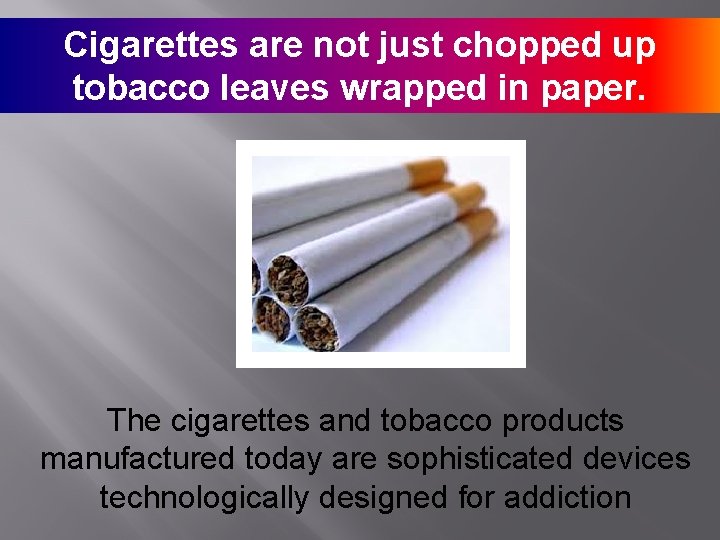 Cigarettes are not just chopped up tobacco leaves wrapped in paper. The cigarettes and