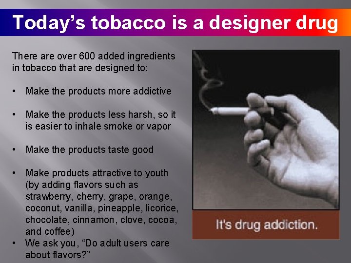 Today’s tobacco is a designer drug There are over 600 added ingredients in tobacco