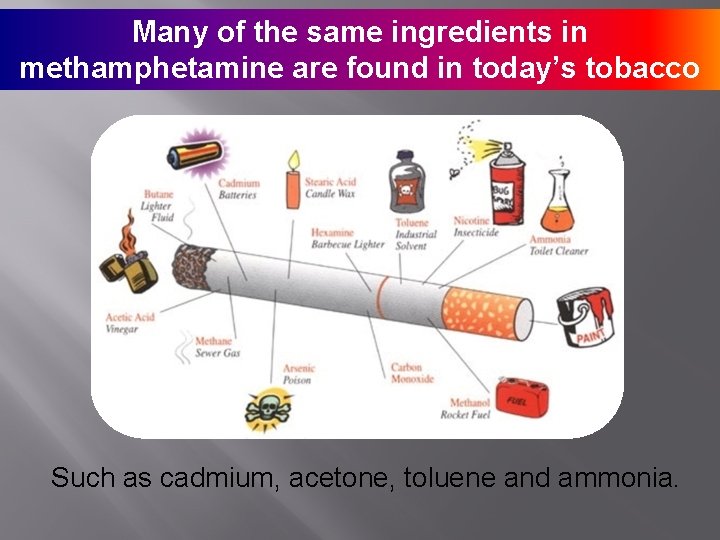 Many of the same ingredients in. methamphetamine are found in today’s tobacco Such as