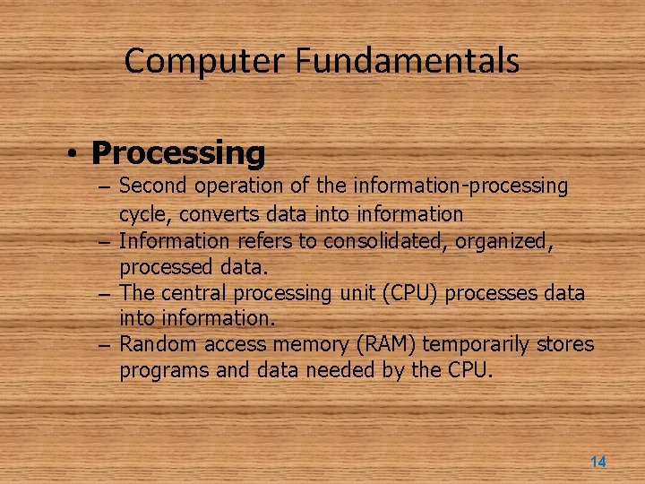 Computer Fundamentals • Processing – Second operation of the information-processing cycle, converts data into
