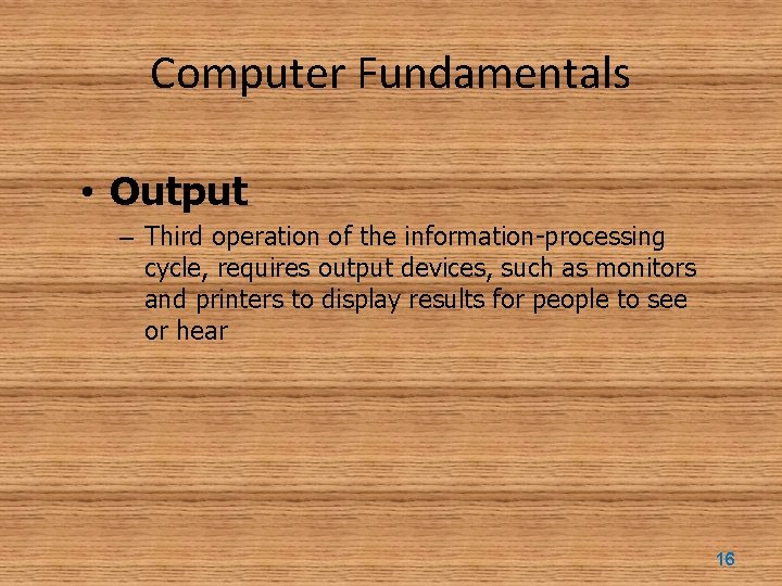 Computer Fundamentals • Output – Third operation of the information-processing cycle, requires output devices,