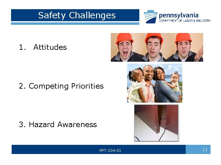  Safety Challenges 1. Attitudes 2. Competing Priorities 3. Hazard Awareness PPT-104 -01 11