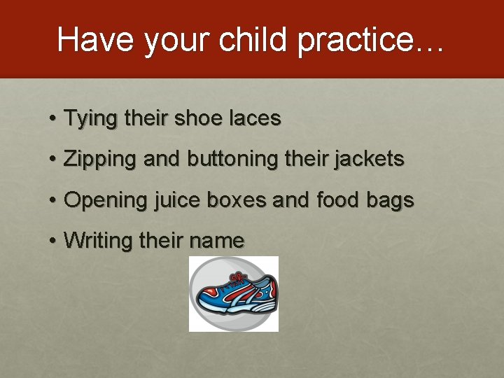 Have your child practice… • Tying their shoe laces • Zipping and buttoning their