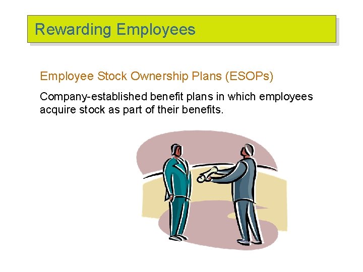 Rewarding Employees Employee Stock Ownership Plans (ESOPs) Company-established benefit plans in which employees acquire