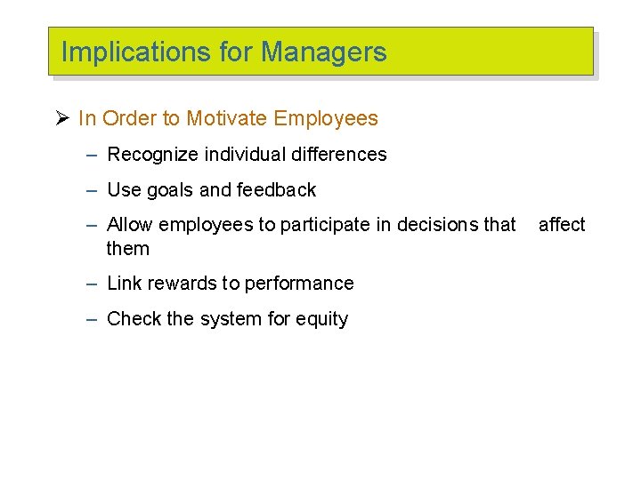 Implications for Managers Ø In Order to Motivate Employees – Recognize individual differences –