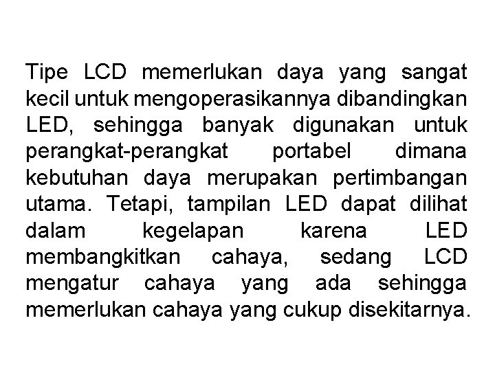 Tipe LCD memerlukan daya yang sangat kecil untuk mengoperasikannya dibandingkan LED, sehingga banyak digunakan Tipe LCD memerlukan daya yang sangat kecil untuk mengoperasikannya dibandingkan LED, sehingga banyak digunakan