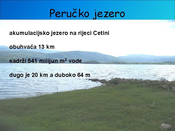 Peručko jezero akumulacijsko jezero na rijeci Cetini obuhvaća 13 km sadrži 541 milijun m
