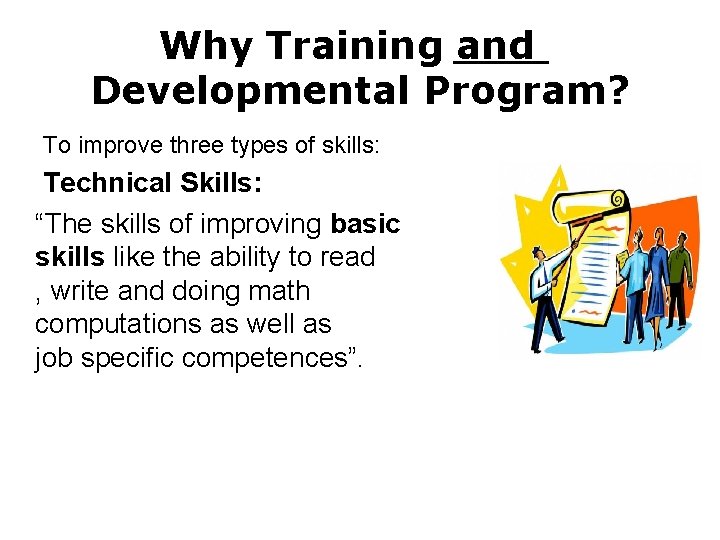 Why Training and Developmental Program? To improve three types of skills: Technical Skills: “The