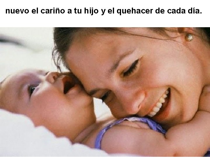 nuevo el cariño a tu hijo y el quehacer de cada día. 