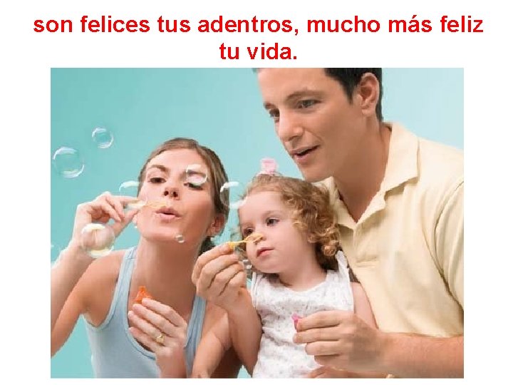 son felices tus adentros, mucho más feliz tu vida. 