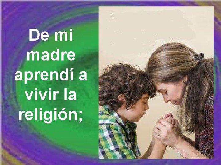 De mi madre aprendí a vivir la religión; 