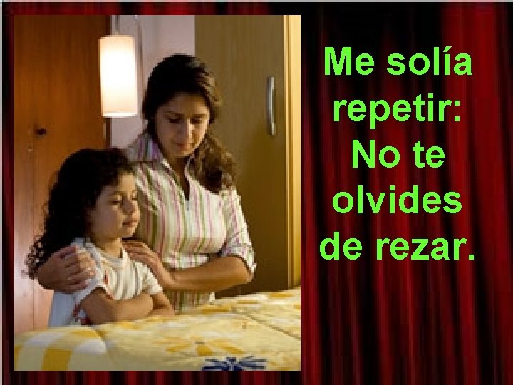 Me solía repetir: No te olvides de rezar. 