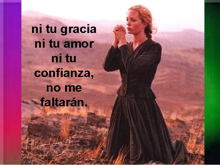 ni tu gracia ni tu amor ni tu confianza, no me faltarán. 