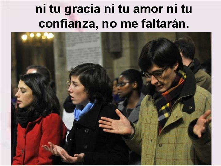 ni tu gracia ni tu amor ni tu confianza, no me faltarán. 