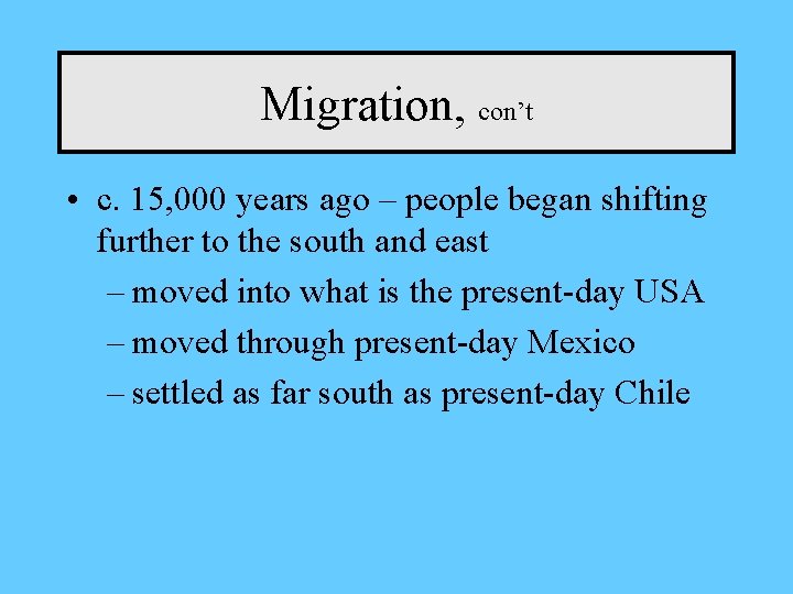 Migration, con’t • c. 15, 000 years ago – people began shifting further to