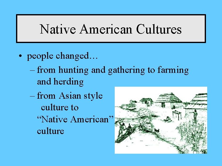 Native American Cultures • people changed… – from hunting and gathering to farming and