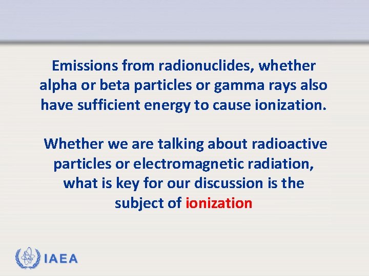 Emissions from radionuclides, whether alpha or beta particles or gamma rays also have sufficient