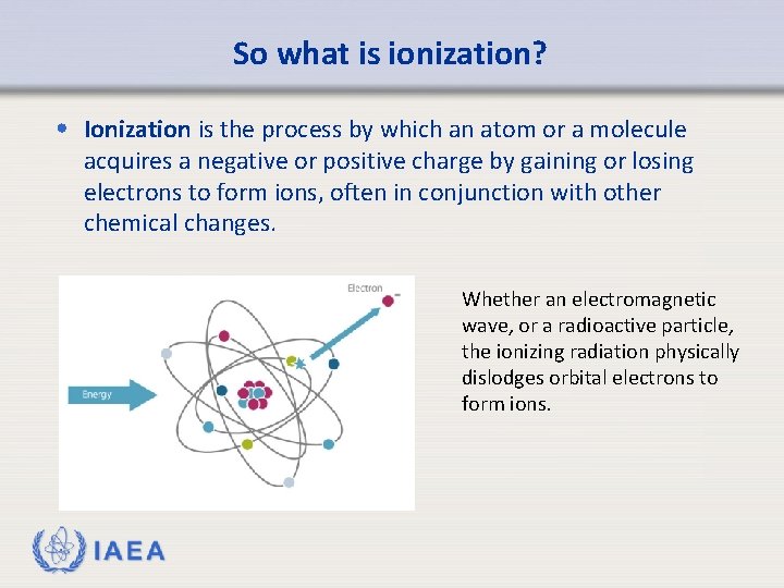 So what is ionization? • Ionization is the process by which an atom or