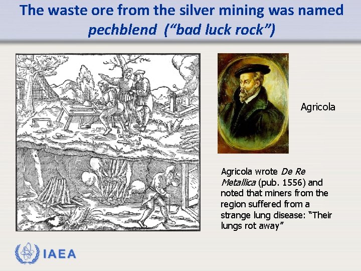 The waste ore from the silver mining was named pechblend (“bad luck rock”) Agricola
