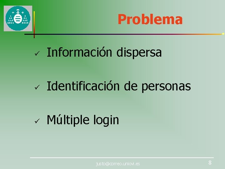 Problema ü Información dispersa ü Identificación de personas ü Múltiple login justo@correo. uniovi. es